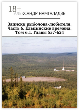 . Записки рыболова-любителя. Часть 6. Ельцинские времена. Том 6.1. Главы 557-624
