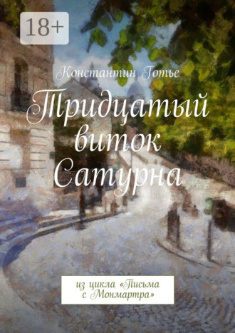 Константин Готье. Тридцатый виток Сатурна. Из цикла «Письма с Монмартра»