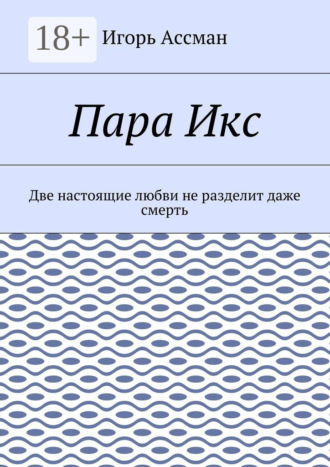 Игорь Ассман. Пара Икс. Две настоящие любви не разделит даже смерть