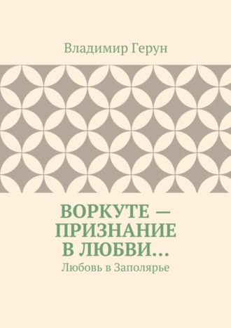 Владимир Герун. Воркуте – признание в любви… Любовь в Заполярье