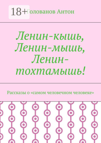 Голованов Антон. Ленин-кышь, Ленин-мышь, Ленин-тохтамышь! Рассказы о «самом человечном человеке»