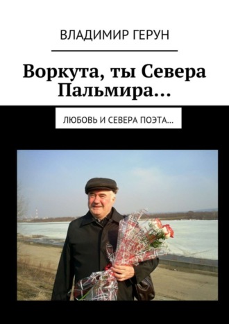 . Воркута, ты Севера Пальмира… Любовь и Севера поэта…