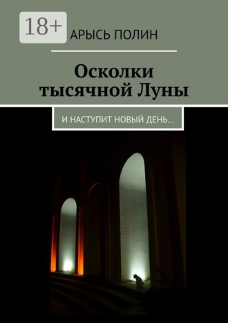 Арысь Полин. Осколки тысячной Луны. И наступит новый день…