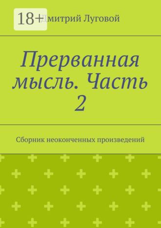 Дмитрий Луговой. Прерванная мысль. Часть 2. Сборник неоконченных произведений