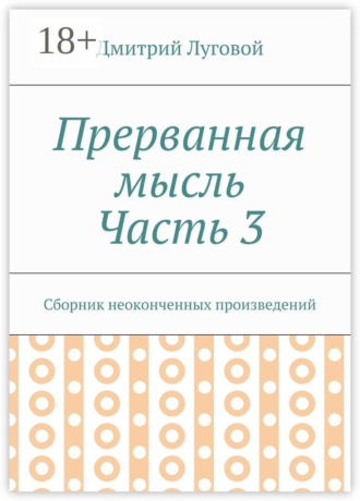 Дмитрий Луговой. Прерванная мысль. Часть 3. Сборник неоконченных произведений