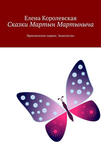 Елена Королевская. Сказки Мартын Мартыныча. Приключение первое. Знакомство