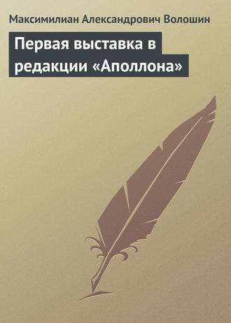 Максимилиан Волошин. Первая выставка в редакции «Аполлона»