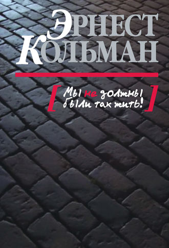 Эрнест Кольман. Мы не должны были так жить!