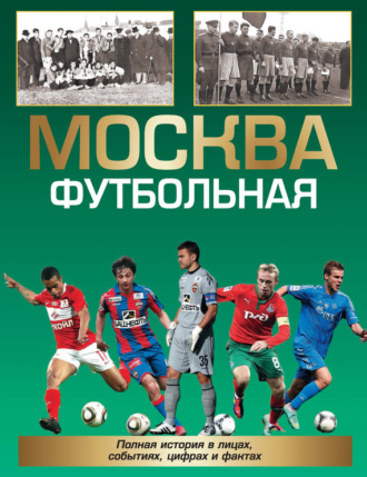 . Москва футбольная. Полная история в лицах, событиях, цифрах и фактах