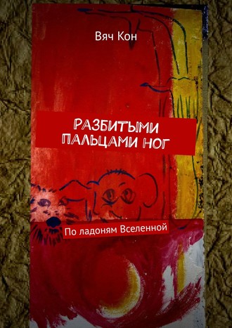 . Разбитыми пальцами ног. По ладоням Вселенной