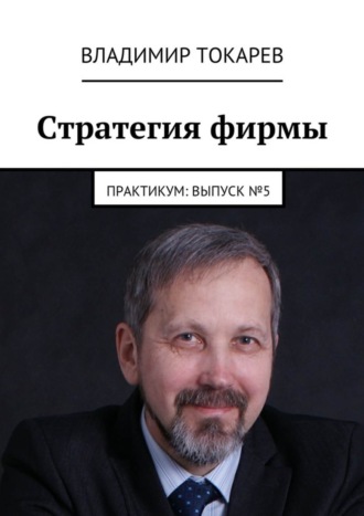 Владимир Токарев. Стратегия фирмы. Практикум: Выпуск №5