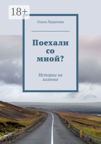 Ольга Ладыгина. Поехали со мной? Истории на коленке