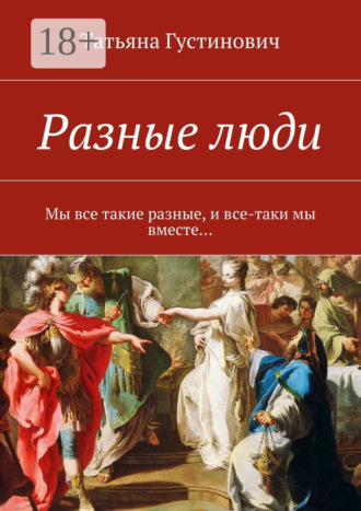 Татьяна Анатольевна Густинович. Разные люди. Мы все такие разные, и все-таки мы вместе…