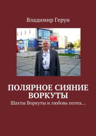 Владимир Герун. Полярное сияние Воркуты. Шахты Воркуты и любовь поэта…