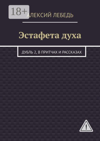 Алексий Лебедь. Эстафета духа. Дубль 2, в притчах и рассказах