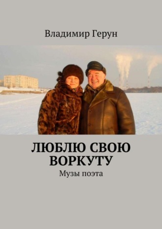 Владимир Герун. Люблю свою Воркуту. Музы поэта