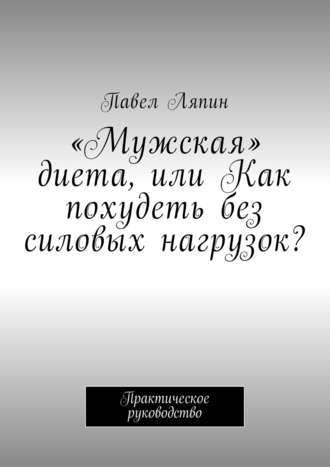 . «Мужская» диета, или Как похудеть без силовых нагрузок? Практическое руководство
