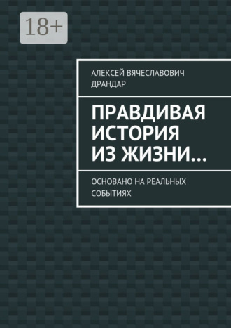 Алексей Вячеславович Драндар. Правдивая история из жизни… Основано на реальных событиях