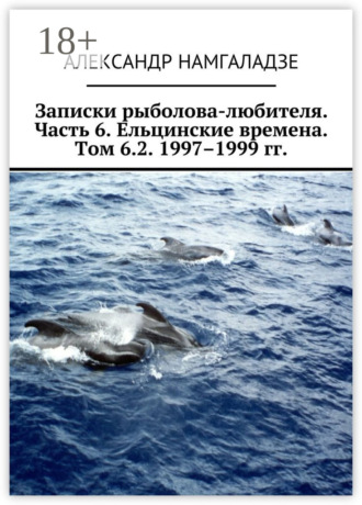 . Записки рыболова-любителя. Часть 6. Ельцинские времена. Том 6.2. 1997–1999 гг.