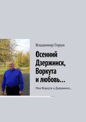 Владимир Герун. Осенний Дзержинск, Воркута и любовь… Моя Воркута и Дзержинск…