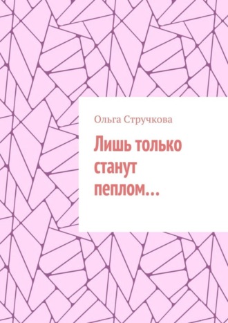 Ольга Стручкова. Лишь только станут пеплом…