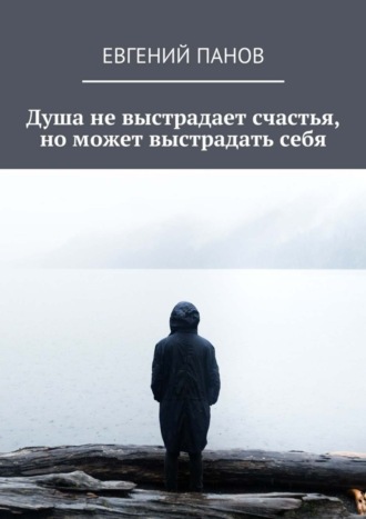 . Душа не выстрадает счастья, но может выстрадать себя