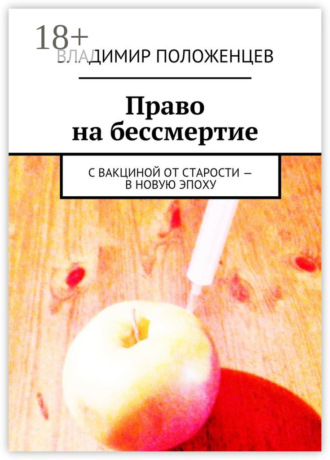 Владимир Положенцев. Право на бессмертие. С вакциной от старости – в новую эпоху