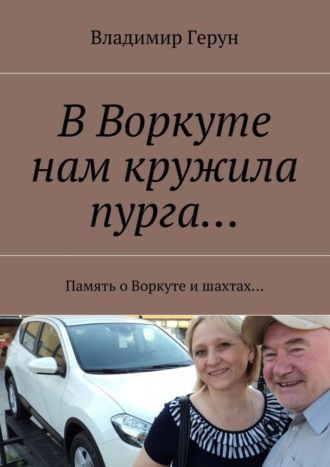 Владимир Герун. В Воркуте нам кружила пурга… Память о Воркуте и шахтах…