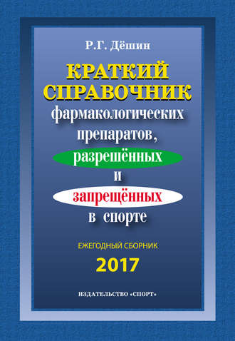 Р. Г. Дёшин. Краткий справочник фармакологических препаратов, разрешенных и запрещенных в спорте. Ежегодный сборник 2017