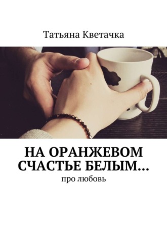 . На оранжевом счастье белым… Про любовь