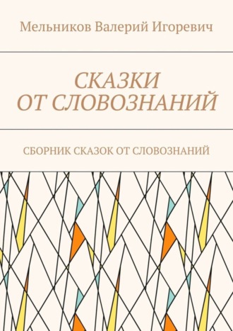 Валерий Игоревич Мельников. Сказки от словознаний. Сборник сказок от словознаний