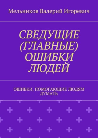 . СВЕДУЩИЕ (ГЛАВНЫЕ) ОШИБКИ ЛЮДЕЙ. ОШИБКИ, ПОМОГАЮЩИЕ ЛЮДЯМ ДУМАТЬ