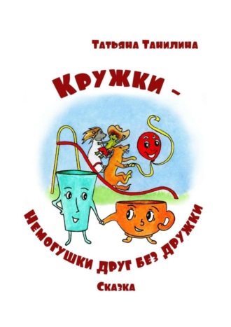 . Кружки-немогушки друг без дружки. Сказка