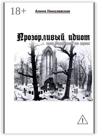Алина Николевская. Прозорливый идиот, или Ложимся во мрак