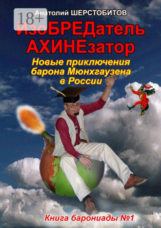 Анатолий Шерстобитов. ИзоБРЕДатель-АХИНЕзатор. Новые приключения барона Мюнхгаузена в России