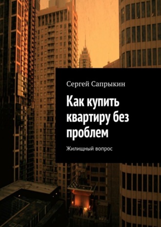 . Как купить квартиру без проблем. Жилищный вопрос