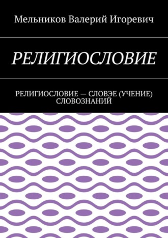 Валерий Игоревич Мельников. Религиословие. религиословие – словэе (учение) словознаний