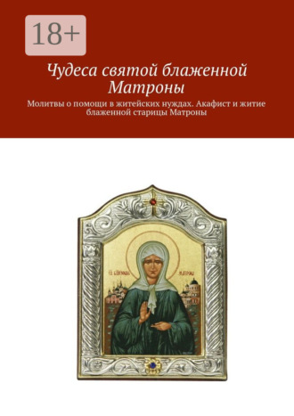 Ольга Вега. Чудеса святой блаженной Матроны. Молитвы о помощи в житейских нуждах. Акафист и житие блаженной старицы Матроны