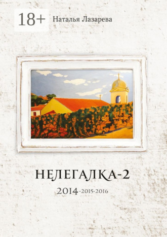 Наталья Лазарева. Нелегалка-2. 2014—2015—2016