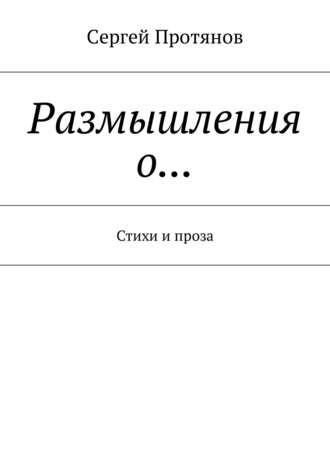 Сергей Протянов. Размышления о… Стихи и проза