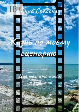 . Жизнь по моему сценарию. Для тех, кто никак не решится…