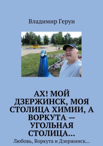 . Ах! Мой Дзержинск, моя столица химии, а Воркута – угольная столица… Любовь, Воркута и Дзержинск…