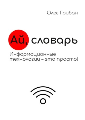 Олег Николаевич Грибан. Ай, словарь. Информационные технологии – это просто!