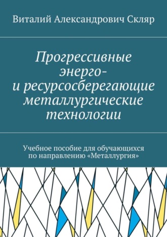 . Прогрессивные энерго- и ресурсосберегающие металлургические технологии. Учебное пособие для обучающихся по направлению «Металлургия»