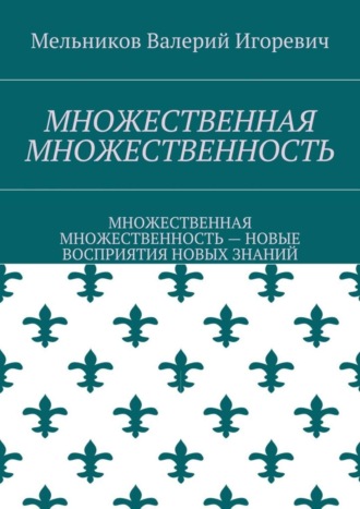 . МНОЖЕСТВЕННАЯ МНОЖЕСТВЕННОСТЬ. МНОЖЕСТВЕННАЯ МНОЖЕСТВЕННОСТЬ – НОВЫЕ ВОСПРИЯТИЯ НОВЫХ ЗНАНИЙ