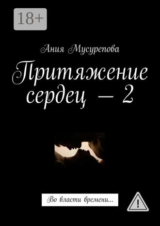 Ания Мусурепова. Притяжение сердец – 2. Во власти времени…