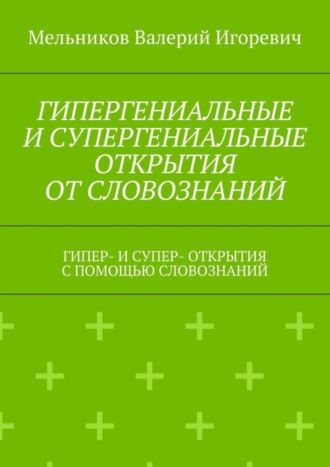 . ГИПЕРГЕНИАЛЬНЫЕ И СУПЕРГЕНИАЛЬНЫЕ ОТКРЫТИЯ ОТ СЛОВОЗНАНИЙ. ГИПЕР- И СУПЕР- ОТКРЫТИЯ С ПОМОЩЬЮ СЛОВОЗНАНИЙ