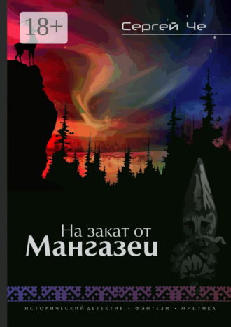 . На закат от Мангазеи. Исторический детектив с элементами мистической фантасмагории