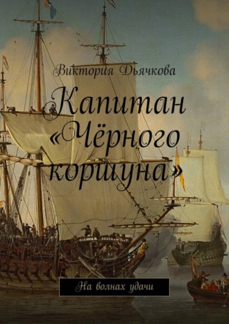 Виктория Дьячкова. Капитан «Чёрного коршуна». На волнах удачи