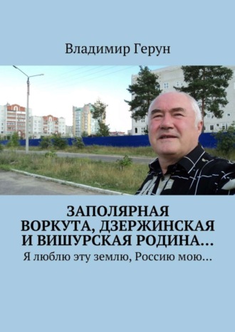 . Заполярная Воркута, дзержинская и вишурская родина… Я люблю эту землю, Россию мою…